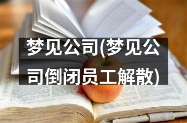 梦见公司(梦见公司倒闭员工解散)