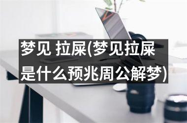 <h3>梦见 拉屎(梦见拉屎是什么预兆周公解梦)