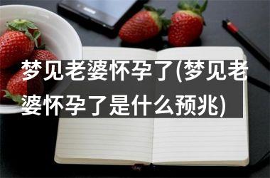 梦见老婆怀孕了(梦见老婆怀孕了是什么预兆)