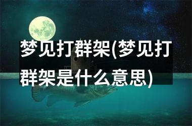 <h3>梦见打群架(梦见打群架是什么意思)