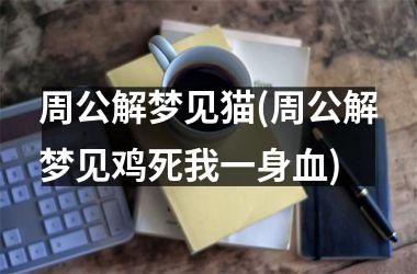 <h3>周公解梦见猫(周公解梦见鸡死我一身血)