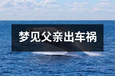 <h3>梦见父亲出车祸