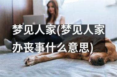 <h3>梦见人家(梦见人家办丧事什么意思)