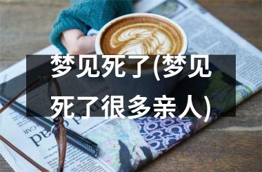 <h3>梦见死了(梦见死了很多亲人)