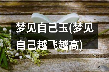<h3>梦见自己玉(梦见自己越飞越高)