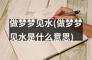 <h3>做梦梦见水(做梦梦见水是什么意思)
