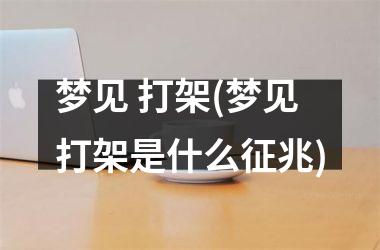 <h3>梦见 打架(梦见打架是什么征兆)