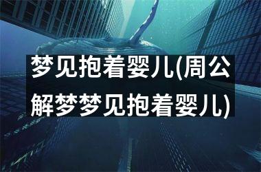 <h3>梦见抱着婴儿(周公解梦梦见抱着婴儿)