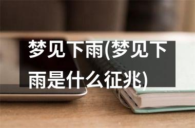 <h3>梦见下雨(梦见下雨是什么征兆)