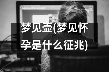 <h3>梦见壶(梦见怀孕是什么征兆)