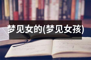 <h3>梦见女的(梦见女孩)