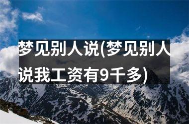 <h3>梦见别人说(梦见别人说我工资有9千多)