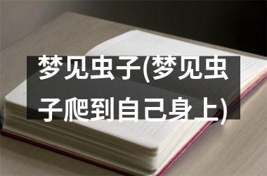 <h3>梦见虫子(梦见虫子爬到自己身上)