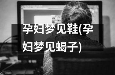 <h3>孕妇梦见鞋(孕妇梦见蝎子)