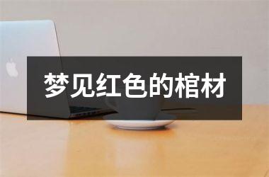 <h3>梦见红色的棺材