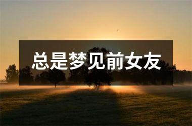 <h3>总是梦见前女友