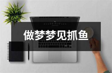 <h3>做梦梦见抓鱼