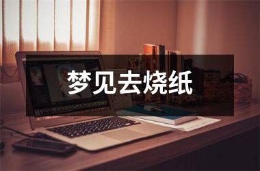 <h3>梦见去烧纸