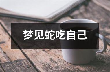 <h3>梦见蛇吃自己
