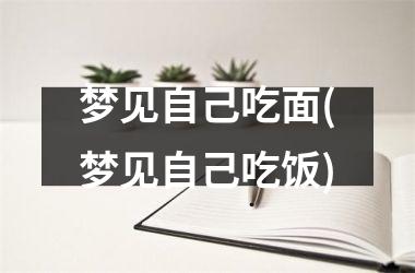 <h3>梦见自己吃面(梦见自己吃饭)