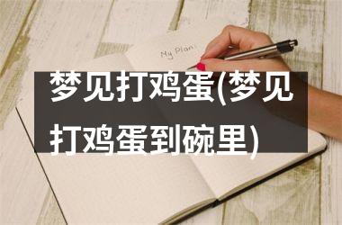 <h3>梦见打鸡蛋(梦见打鸡蛋到碗里)