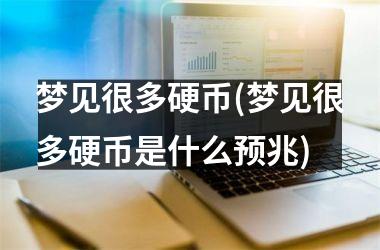 <h3>梦见很多硬币(梦见很多硬币是什么预兆)