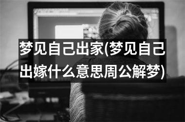 梦见自己出家(梦见自己出嫁什么意思周公解梦)