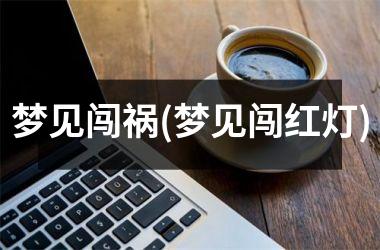 <h3>梦见闯祸(梦见闯红灯)