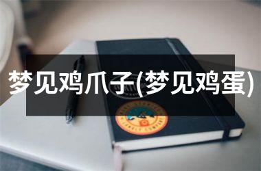 梦见鸡爪子(梦见鸡蛋)