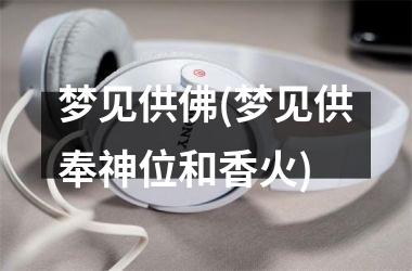 梦见供佛(梦见供奉神位和香火)