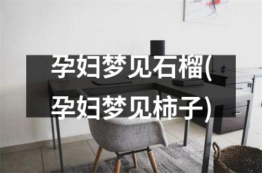 <h3>孕妇梦见石榴(孕妇梦见柿子)
