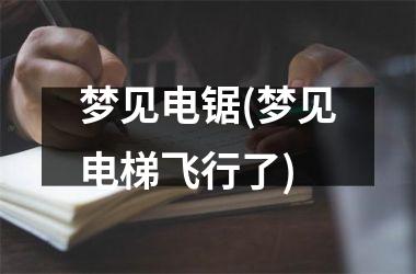 <h3>梦见电锯(梦见电梯飞行了)