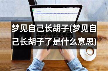 梦见自己长胡子(梦见自己长胡子了是什么意思)
