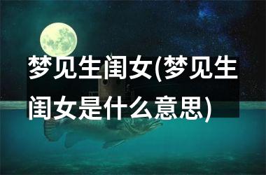 <h3>梦见生闺女(梦见生闺女是什么意思)