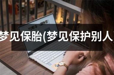 <h3>梦见保胎(梦见保护别人)