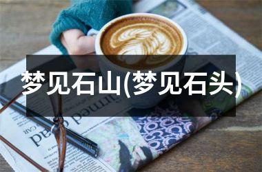 <h3>梦见石山(梦见石头)