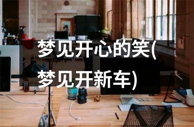 <h3>梦见开心的笑(梦见开新车)