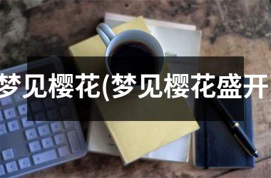 <h3>梦见樱花(梦见樱花盛开)