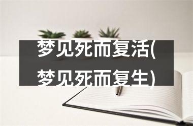 <h3>梦见死而复活(梦见死而复生)