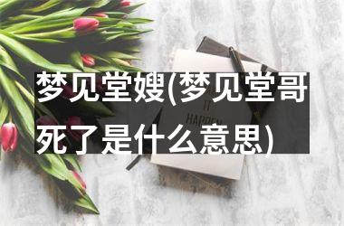 梦见堂嫂(梦见堂哥死了是什么意思)