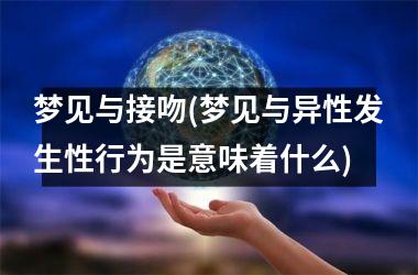 梦见与接吻(梦见与异性发生性行为是意味着什么)