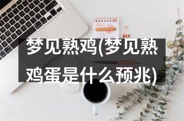 梦见熟鸡(梦见熟鸡蛋是什么预兆)