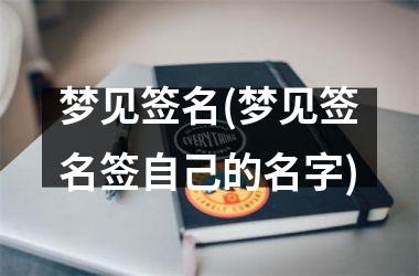 <h3>梦见签名(梦见签名签自己的名字)
