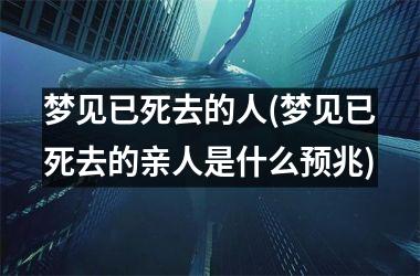 <h3>梦见已死去的人(梦见已死去的亲人是什么预兆)