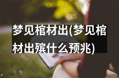 <h3>梦见棺材出(梦见棺材出殡什么预兆)