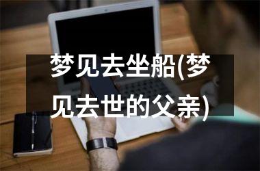 <h3>梦见去坐船(梦见去世的父亲)