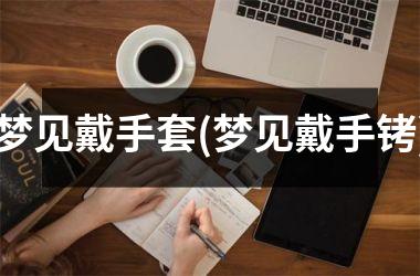 <h3>梦见戴手套(梦见戴手铐)