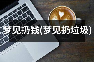 <h3>梦见扔钱(梦见扔垃圾)