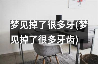 <h3>梦见掉了很多牙(梦见掉了很多牙齿)