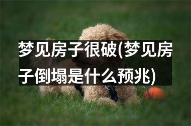 <h3>梦见房子很破(梦见房子倒塌是什么预兆)